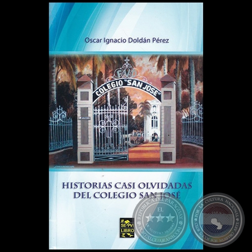 HISTORIAS CASI OLVIDADAS DEL COLEGIO SAN JOS - Autor: OSCAR IGNACIO DOLDN PREZ - Ao 2017